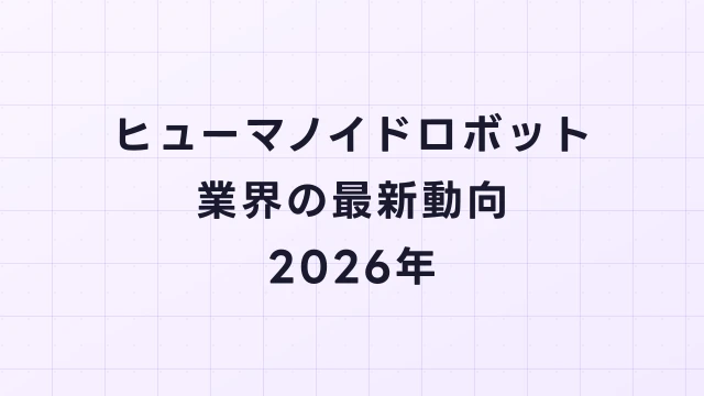ヒューマノイドロボット業界の最新動向【2026年】