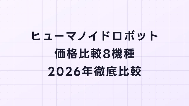 ヒューマノイドロボット価格比較【8機種徹底比較2026年】