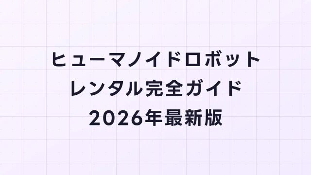 ヒューマノイドロボットのレンタル完全ガイド【2026年最新】