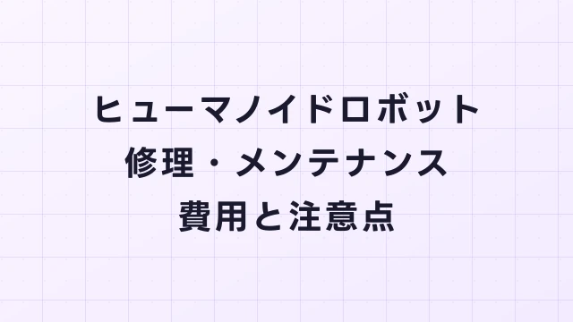 ヒューマノイドロボットの修理・メンテナンス費用と注意点