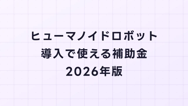 ヒューマノイドロボット導入で使える補助金【2026年版】