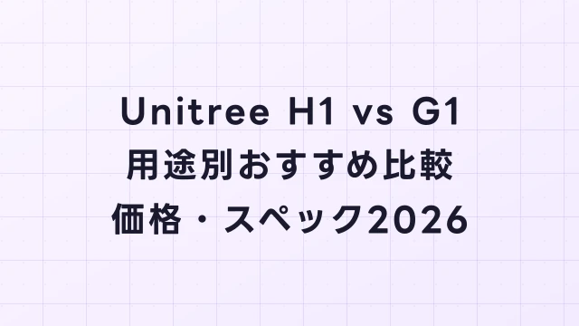 Unitree H1 vs G1｜用途別おすすめ比較【価格・スペック2026】